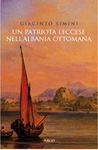 STORIA/ Un leccese in Albania «Un patriota leccese nell’Albania ottomana », di Giacinto Simini, pp. 128, Argo Editrice, Lecce, 2011, Euro 12,00